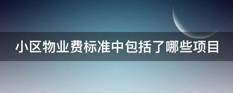 小区物业费标准中包括了哪些项目 小区物业费收费包含哪些内容收费标准如何