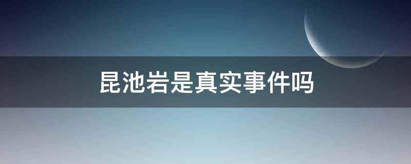 昆池岩是真实事件吗 昆池岩是真实事件嘛