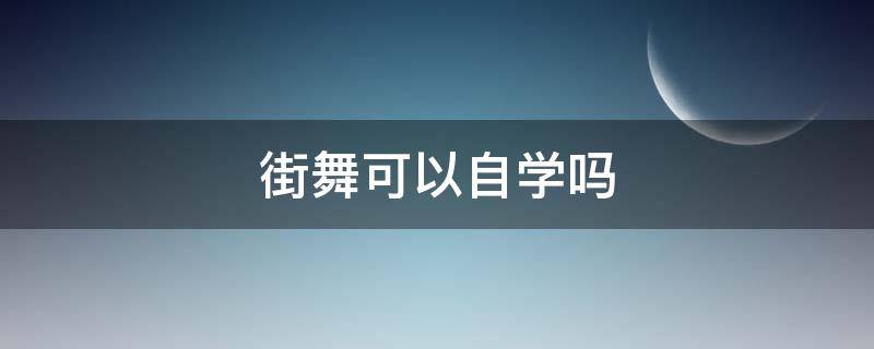 街舞可以自学吗 街舞能自己学吗