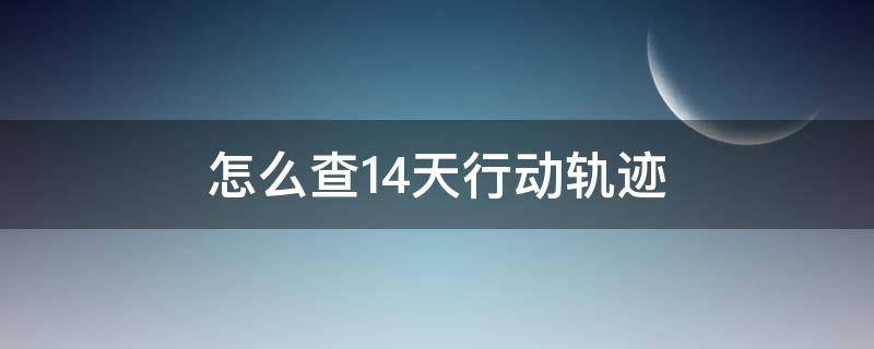 怎么查14天行动轨迹 怎么查14天具体行动轨迹