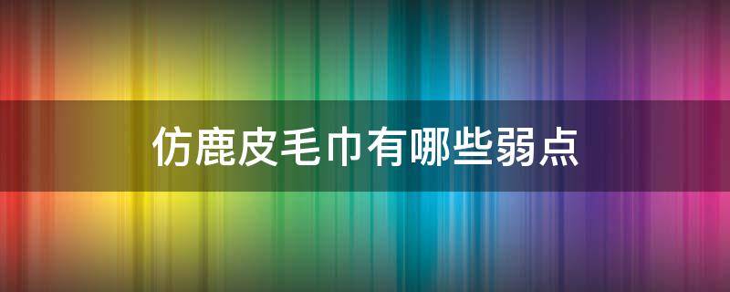 仿鹿皮毛巾有哪些弱点（鹿皮毛巾的优缺点）