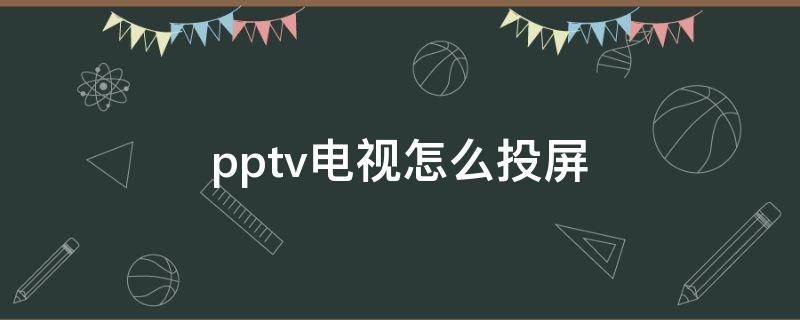 pptv电视怎么投屏（pptv电视怎么投屏手机画面）