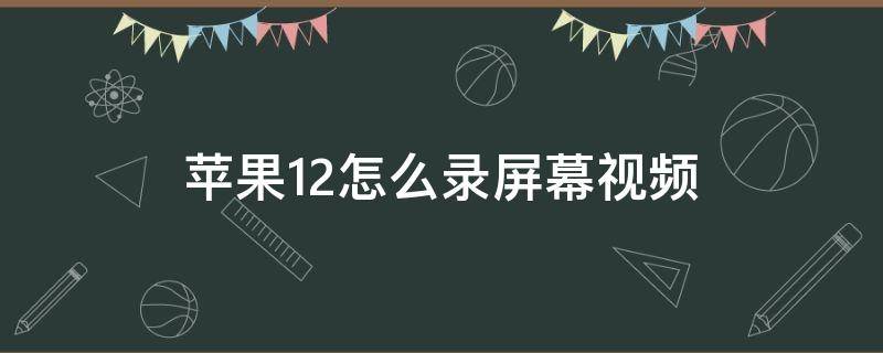 苹果12怎么录屏幕视频（苹果12怎么录屏幕视频主屏幕里没我录制）