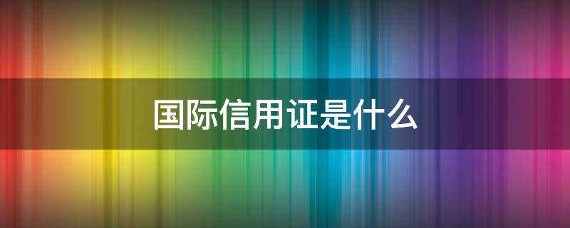 国际信用证是什么 国内信用证国际信用证