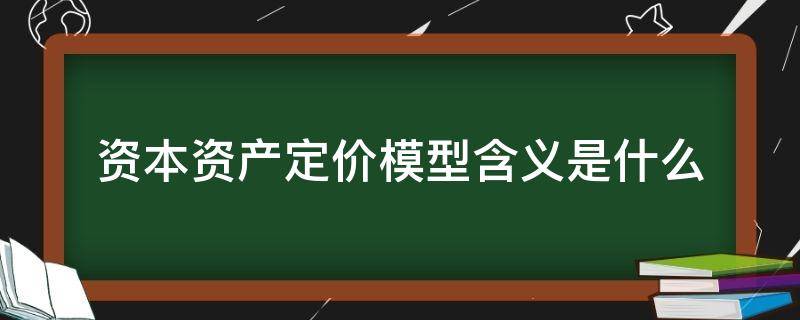 资本资产定价模型含义是什么（资本资产定价模型β的含义）