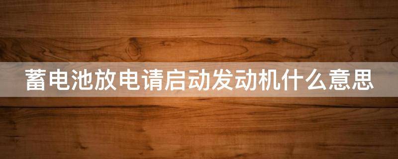 蓄电池放电请启动发动机什么意思 蓄电池放电保护已启用怎么消除