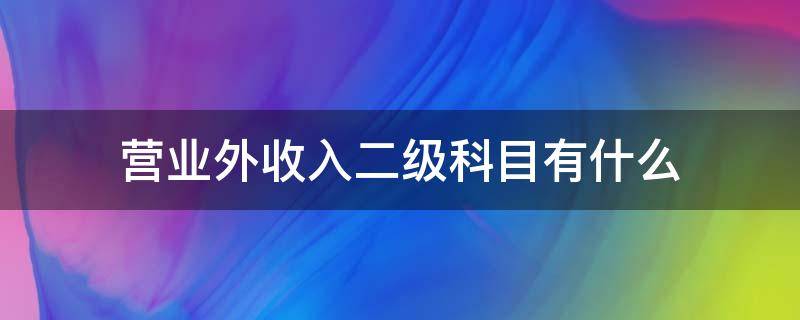 营业外收入二级科目有什么（营业外收入二级科目设置）