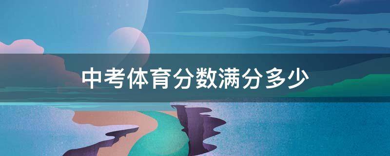 中考体育分数满分多少（2022中考体育分数满分多少）