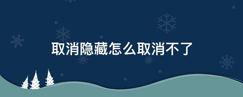 取消隐藏怎么取消不了（取消隐藏怎么取消不了怎么办）