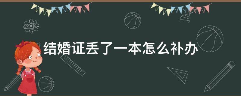 结婚证丢了一本怎么补办 结婚证丢了一本怎么补办另一本