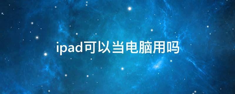 ipad可以当电脑用吗 ipad可以做word文档和excel吗