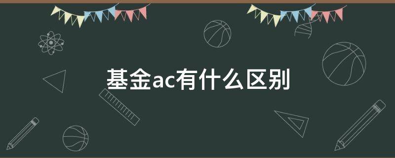 基金ac有什么区别（基金ac有什么区别定投）