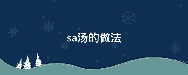 sa汤的做法（撒汤的做法窍门）