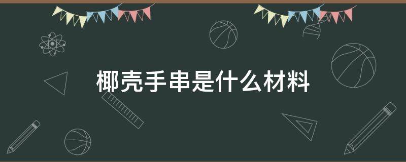 椰壳手串是什么材料 椰壳手串是什么材质做的