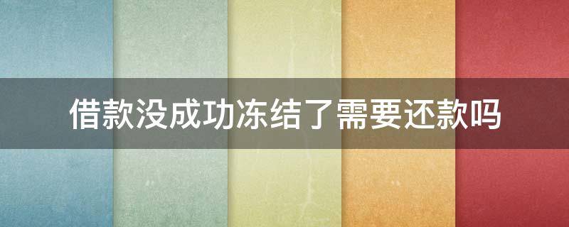 借款没成功冻结了需要还款吗（借款没成功冻结了需要报警吗）