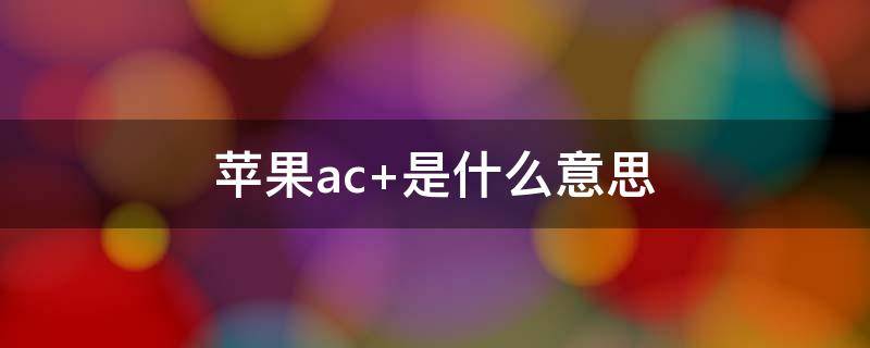 苹果ac+是什么意思（苹果手机官方ac+是什么意思）