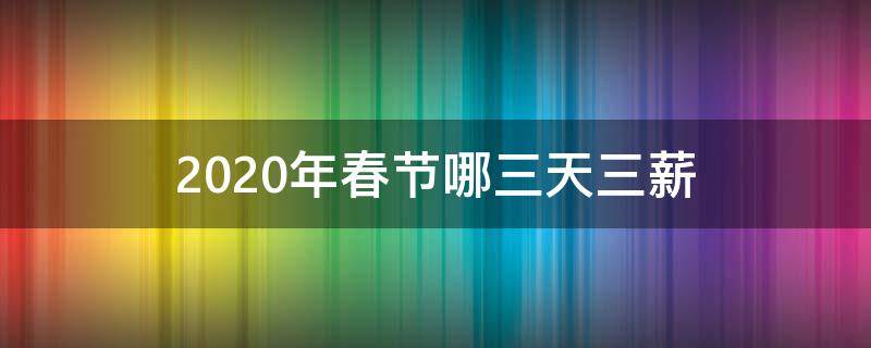 2020年春节哪三天三薪（2020年元旦几天三薪）