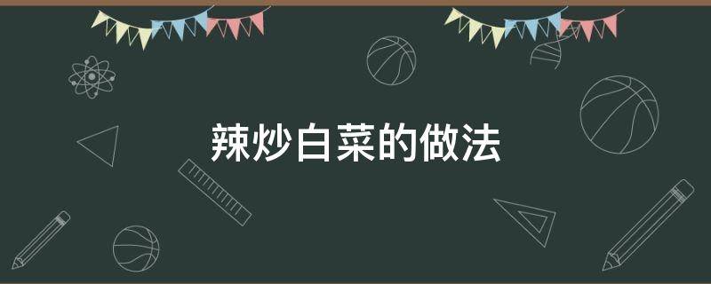 辣炒白菜的做法 辣炒白菜的做法步骤