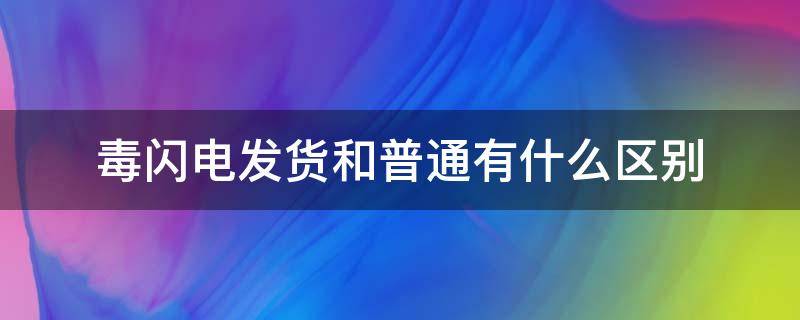 毒闪电发货和普通有什么区别（毒闪电发货和普通有什么区别卖家）