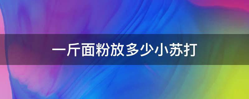 一斤面粉放多少小苏打（馒头一斤面粉放多少小苏打）