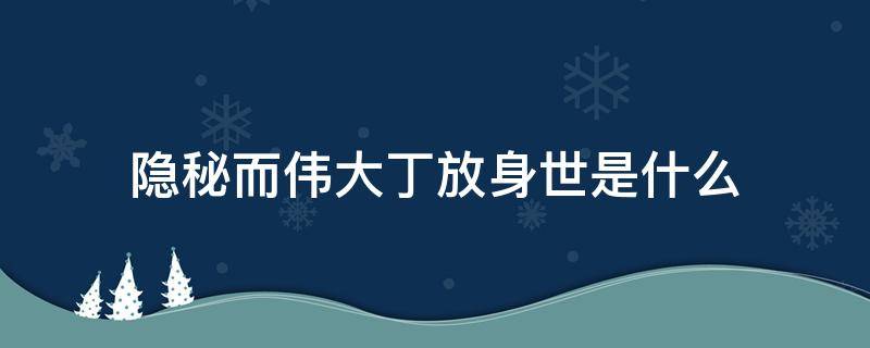 隐秘而伟大丁放身世是什么 隐秘而伟大丁放的父亲是干嘛的