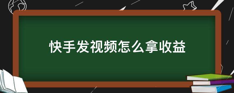 快手发视频怎么拿收益（快手发视频怎么拿收益要多少粉丝）