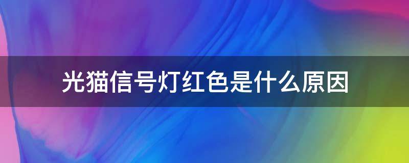 光猫信号灯红色是什么原因 光猫光信号显示红灯是怎么回事