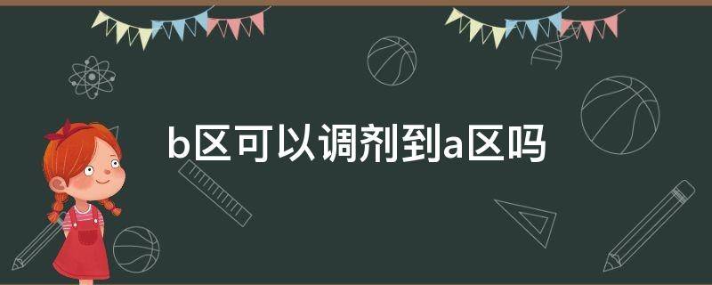 b区可以调剂到a区吗（b区可以调剂到a区吗?）