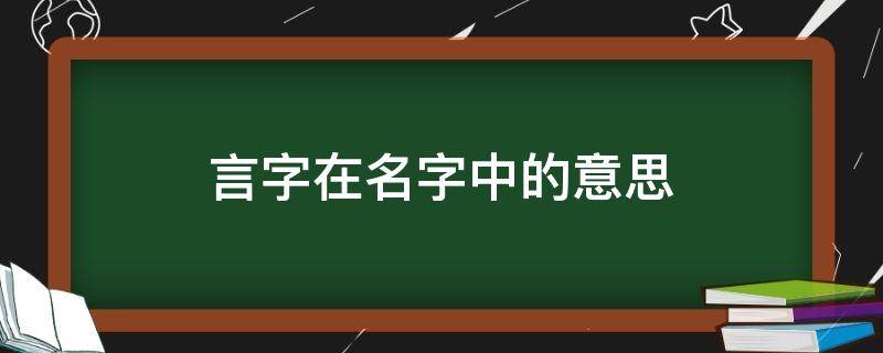 言字在名字中的意思 言字在名字里的意思