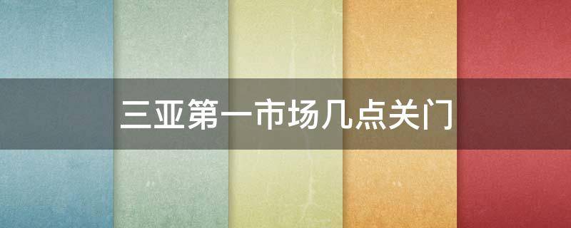 三亚第一市场几点关门 三亚第一市场海鲜市场几点关门