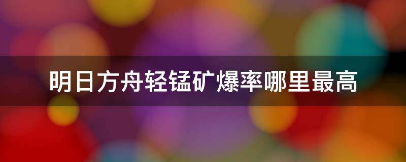 明日方舟轻锰矿爆率哪里最高（明日方舟轻锰矿爆率哪里最高贴吧）