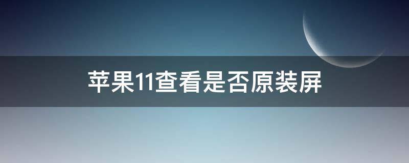 苹果11查看是否原装屏（苹果11查看是否原装屏2022）