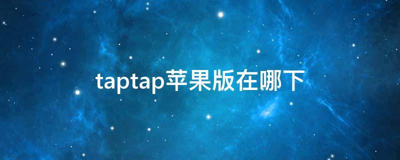 taptap苹果版在哪下 taptap苹果版在哪下载