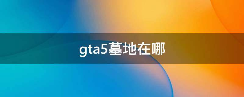 gta5墓地在哪 gta5墓地在哪忠犬八公