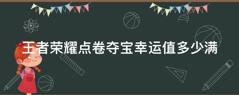 王者荣耀点卷夺宝幸运值多少满 王者点卷夺宝多少次必中