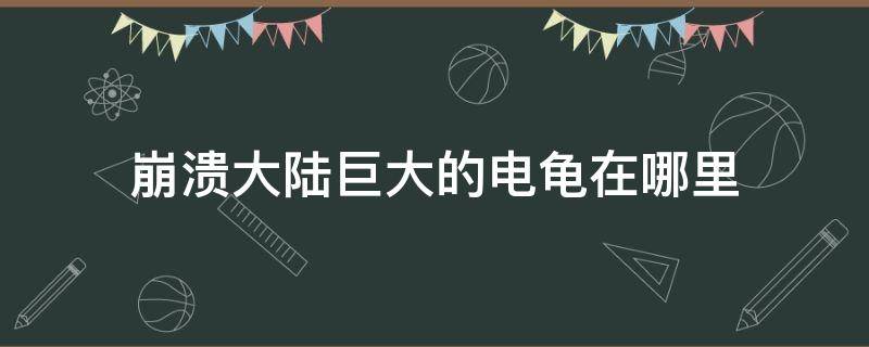 崩溃大陆巨大的电龟在哪里 崩溃大陆中电龟的蛋怎么获得