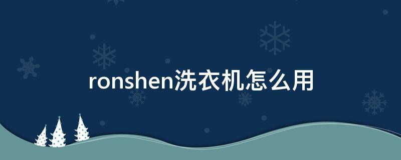 ronshen洗衣机怎么用 Ronshen洗衣机怎么用