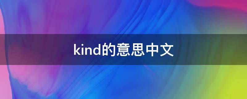 kind的意思中文（kind的中文意思是什么）