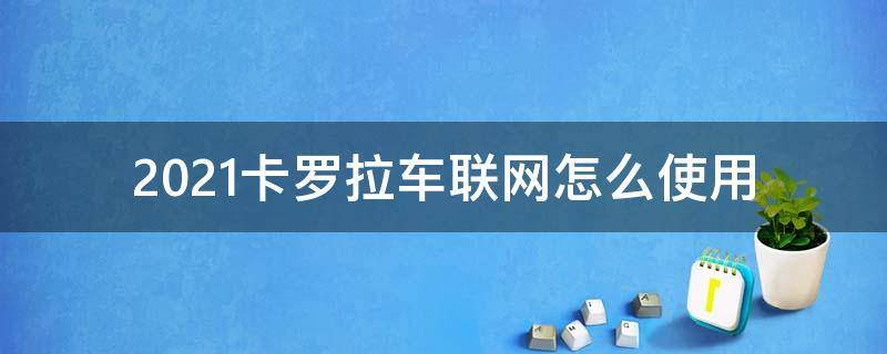 2021卡罗拉车联网怎么使用 2021卡罗拉先锋版车联网功能