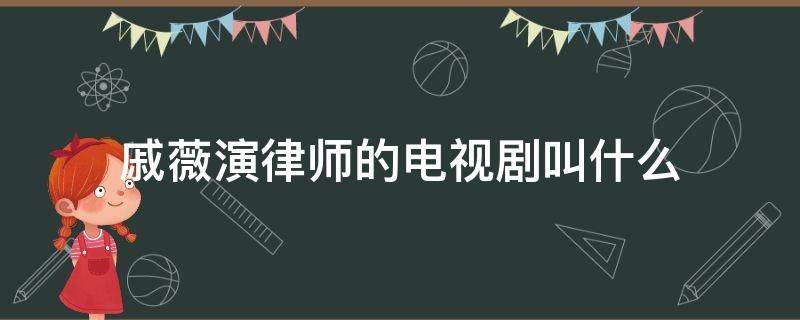 戚薇演律师的电视剧叫什么（戚薇演的法律电视剧）