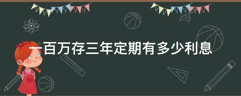 一百万存三年定期有多少利息（一百万存三年定期有多少利息邮政银行）