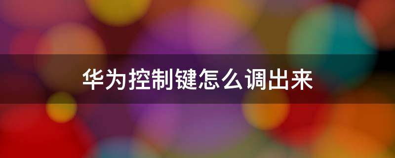 华为控制键怎么调出来 华为下面怎么调出来那个控制键