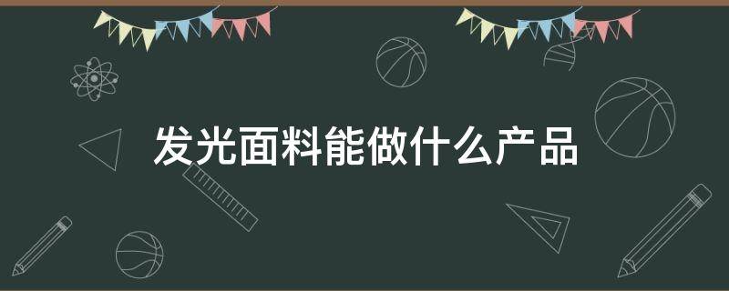 发光面料能做什么产品（发光材质怎么做）