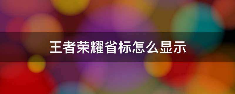 王者荣耀省标怎么显示（王者荣耀省标怎么显示出来）