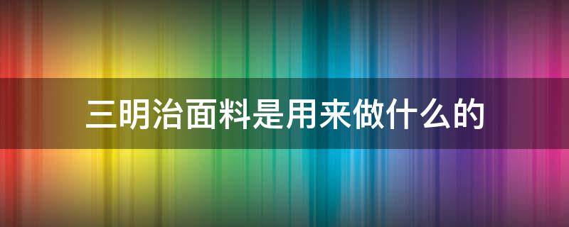 三明治面料是用来做什么的（三明治的材料和配料是什么）