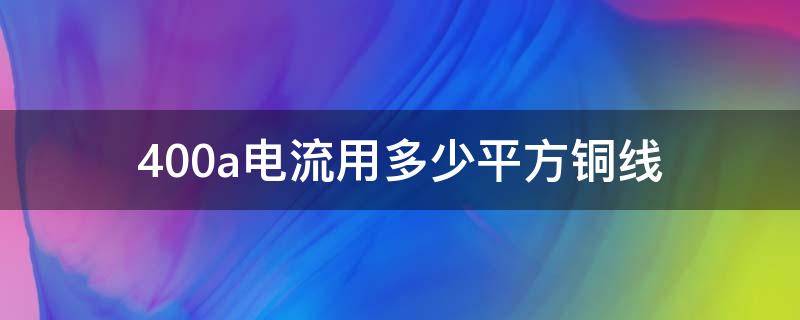 400a电流用多少平方铜线（400a电流用多大铜线）