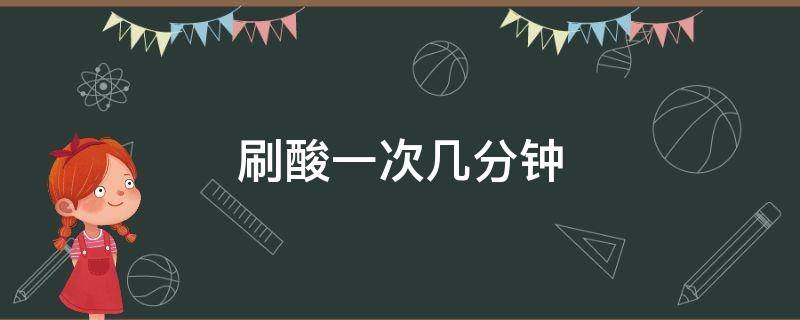 刷酸一次几分钟 刷酸一次几分钟果酸刷一次停留几分钟