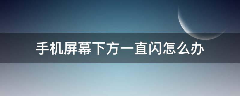 手机屏幕下方一直闪怎么办（手机屏幕下端一直闪是什么问题）