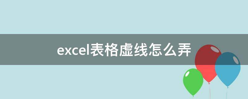 excel表格虚线怎么弄（excel表格虚线怎么弄出来）