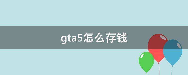 gta5怎么存钱 gta5怎么存钱到保险箱